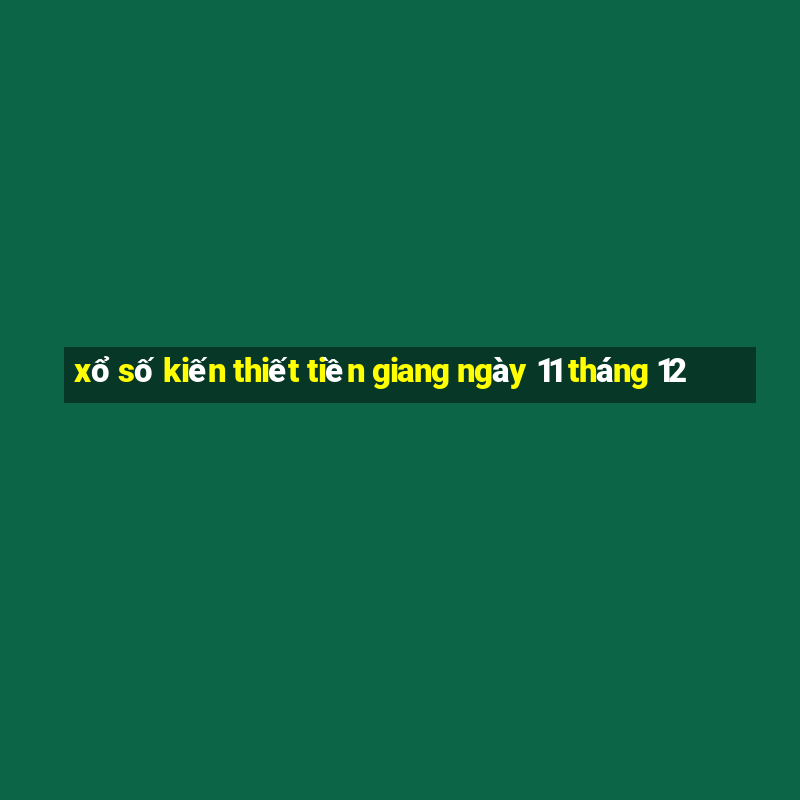 xổ số kiến thiết tiền giang ngày 11 tháng 12