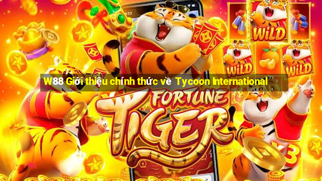 W88 Giới thiệu chính thức về Tycoon International