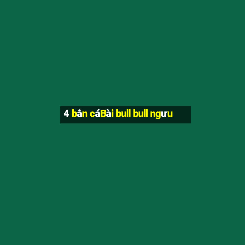 4 bắn cáBài bull bull ngưu