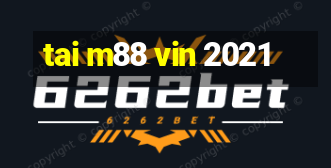 tai m88 vin 2021