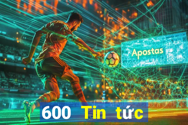 600 Tin tức đầy đủ