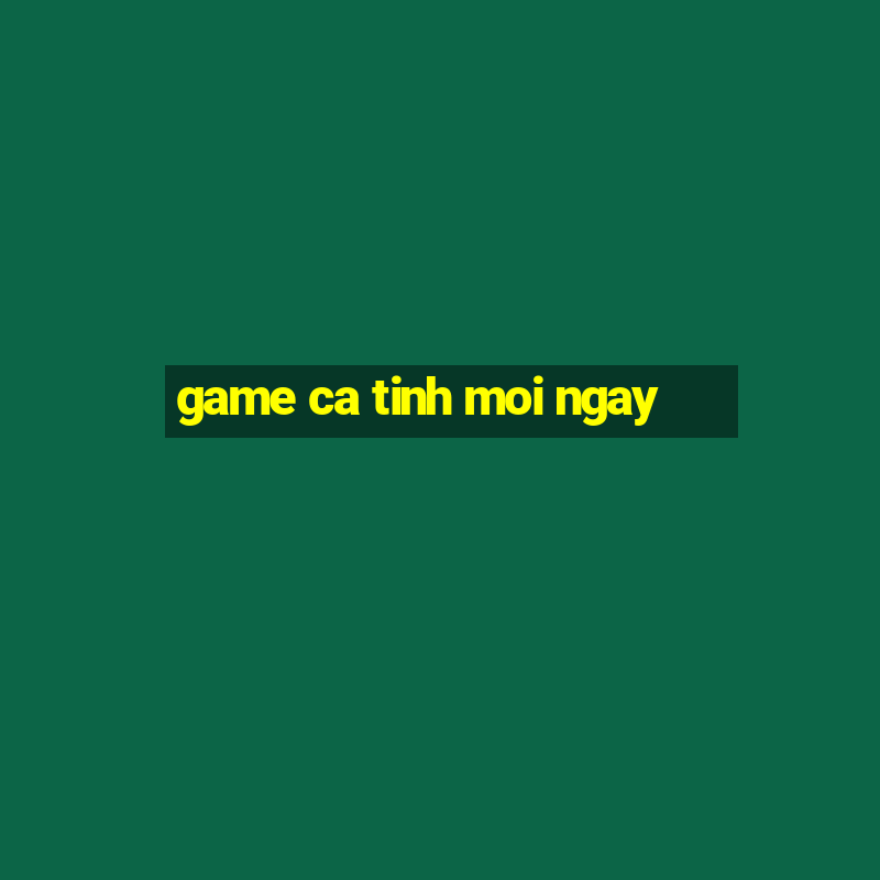 game ca tinh moi ngay