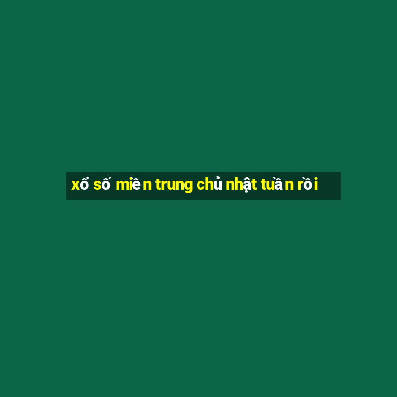 xổ số miền trung chủ nhật tuần rồi