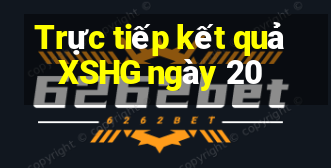 Trực tiếp kết quả XSHG ngày 20