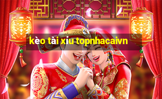 kèo tài xỉu topnhacaivn