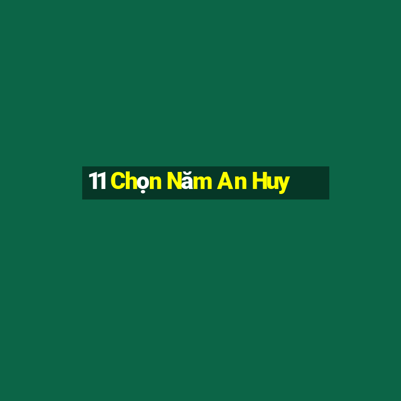 11 Chọn Năm An Huy