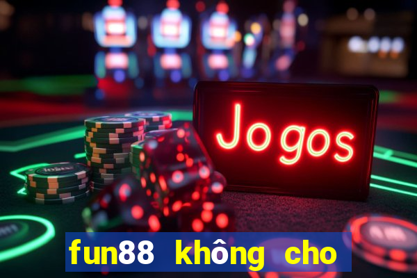 fun88 không cho rút tiền