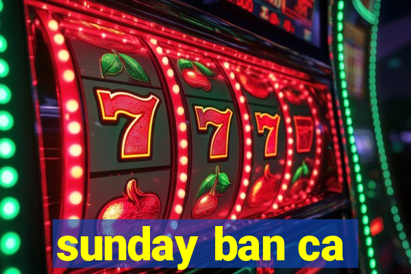 sunday ban ca