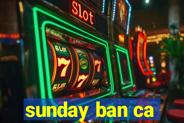 sunday ban ca