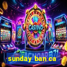 sunday ban ca