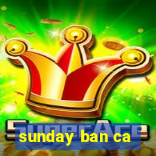 sunday ban ca