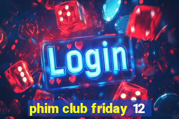 phim club friday 12