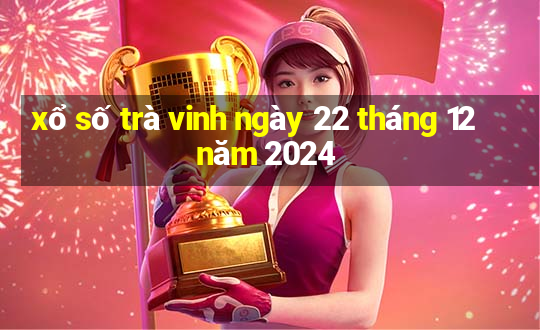 xổ số trà vinh ngày 22 tháng 12 năm 2024