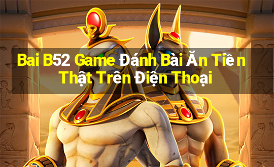 Bai B52 Game Đánh Bài Ăn Tiền Thật Trên Điện Thoại