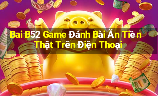 Bai B52 Game Đánh Bài Ăn Tiền Thật Trên Điện Thoại