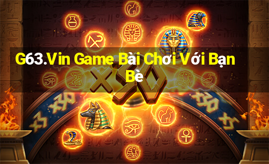 G63.Vin Game Bài Chơi Với Bạn Bè