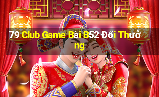 79 Club Game Bài B52 Đổi Thưởng