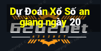 Dự Đoán Xổ Số an giang ngày 20