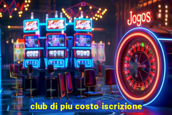 club di piu costo iscrizione