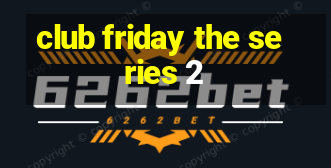 club friday the series 2