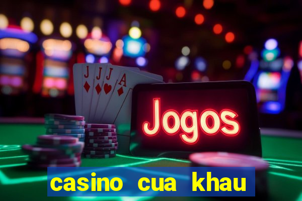 casino cua khau moc bai