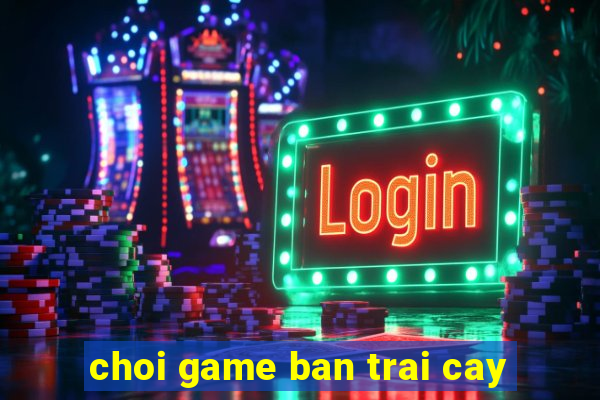 choi game ban trai cay