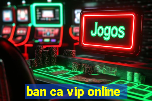 ban ca vip online