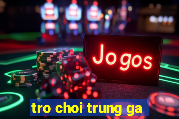 tro choi trung ga