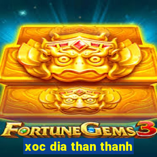 xoc dia than thanh