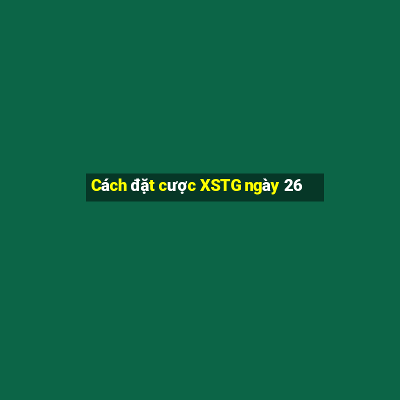 Cách đặt cược XSTG ngày 26