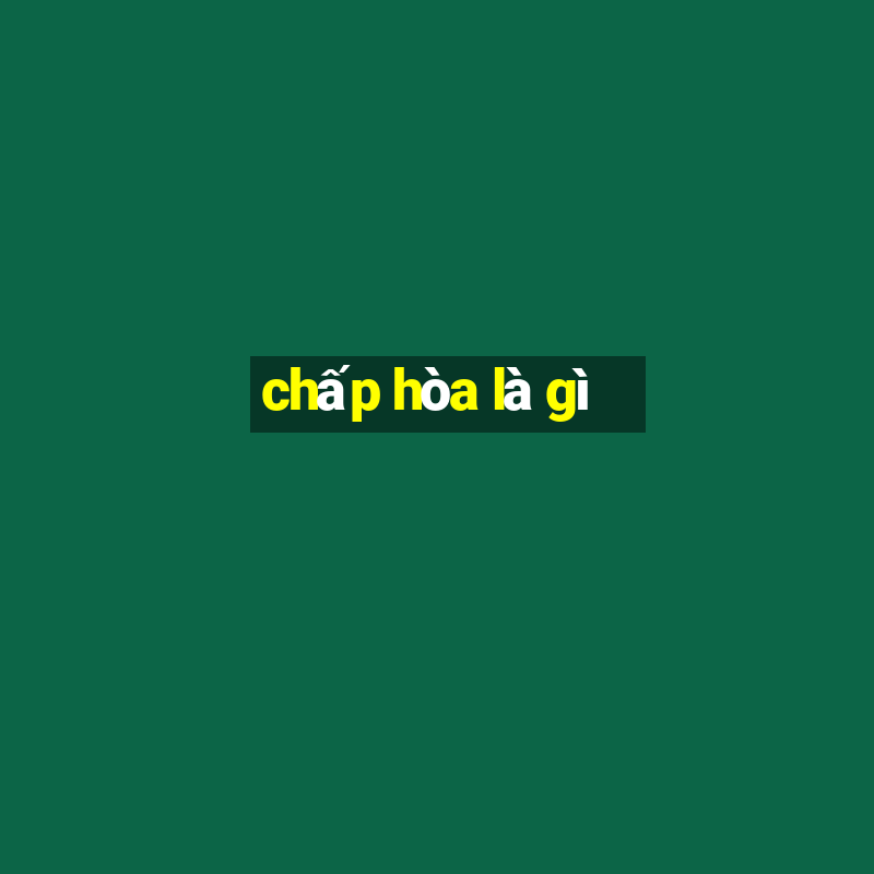 chấp hòa là gì