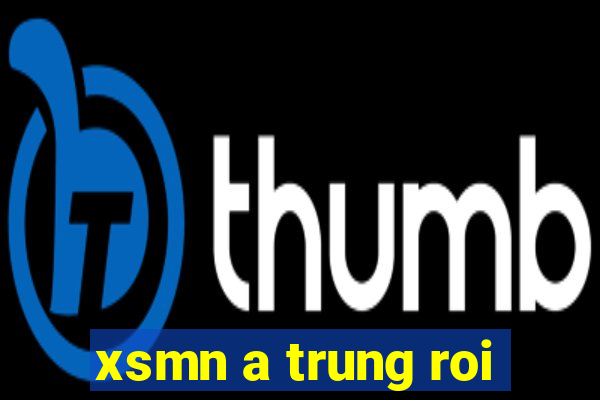 xsmn a trung roi