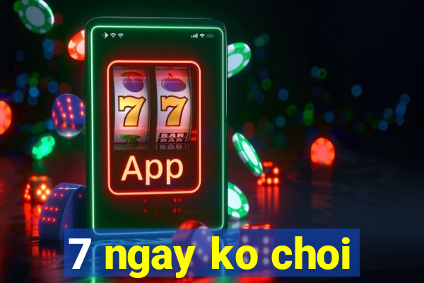 7 ngay ko choi