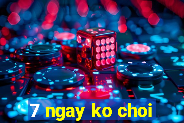 7 ngay ko choi