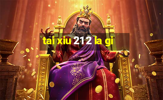 tai xiu 21 2 la gi