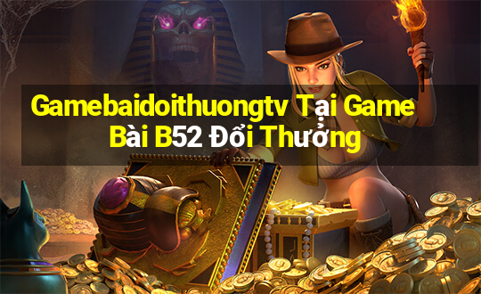 Gamebaidoithuongtv Tại Game Bài B52 Đổi Thưởng