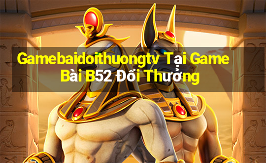 Gamebaidoithuongtv Tại Game Bài B52 Đổi Thưởng