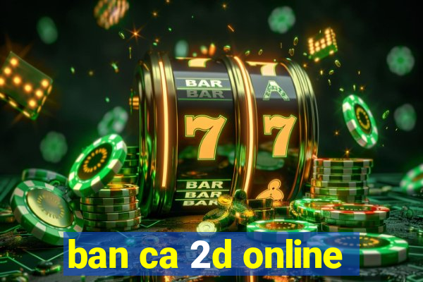 ban ca 2d online