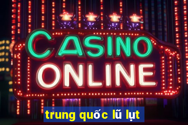 trung quốc lũ lụt