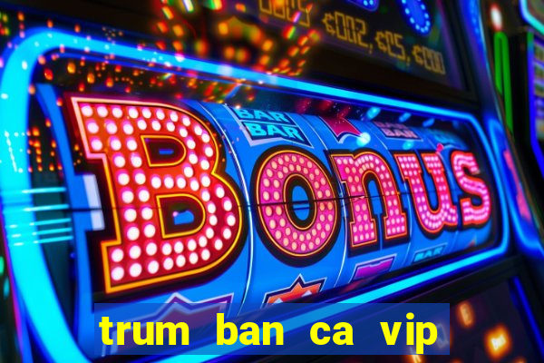 trum ban ca vip san thuong