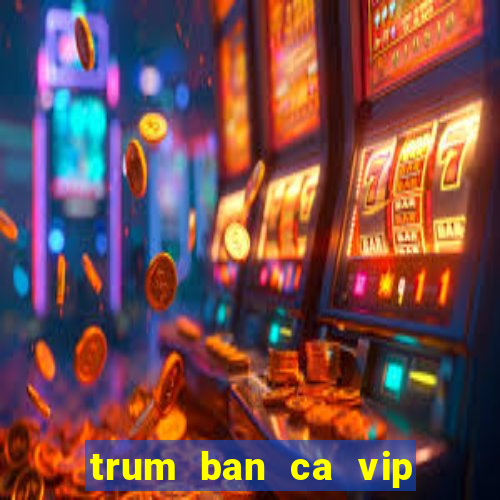 trum ban ca vip san thuong