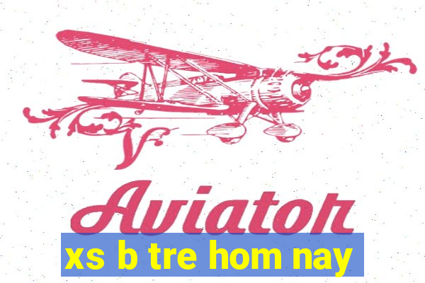 xs b tre hom nay