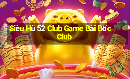 Siêu Hũ 52 Club Game Bài Bốc Club