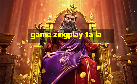 game zingplay ta la