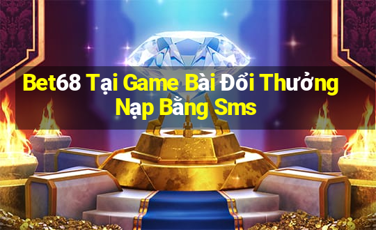 Bet68 Tại Game Bài Đổi Thưởng Nạp Bằng Sms