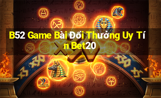 B52 Game Bài Đổi Thưởng Uy Tín Bet20