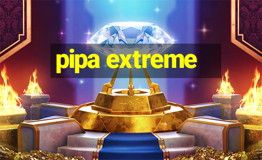 pipa extreme