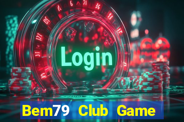 Bem79 Club Game Bài Uy Tín Nhất 2022