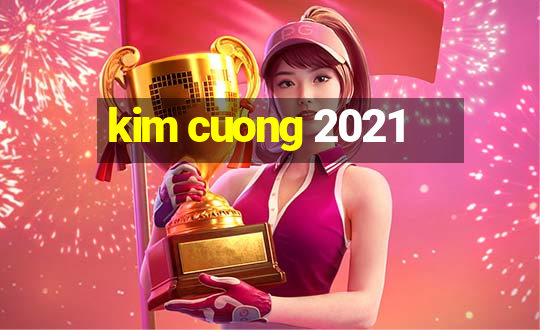 kim cuong 2021