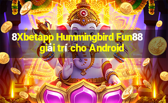 8Xbetapp Hummingbird Fun88 giải trí cho Android